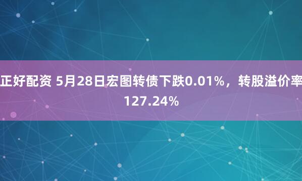 正好配资 5月28日宏图转债下跌0.01%，转股溢价率127.24%