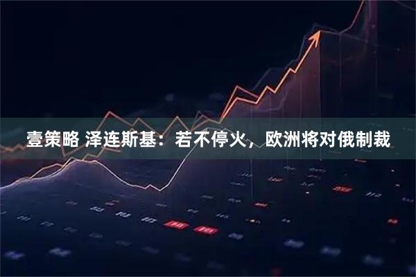 壹策略 泽连斯基：若不停火，欧洲将对俄制裁