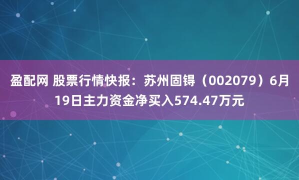 盈配网 股票行情快报：苏州固锝（002079）6月19日主力资金净买入574.47万元