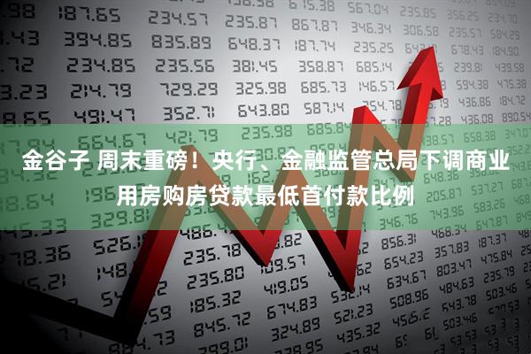 金谷子 周末重磅！央行、金融监管总局下调商业用房购房贷款最低首付款比例