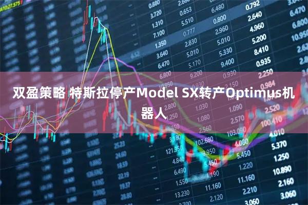 双盈策略 特斯拉停产Model SX转产Optimus机器人