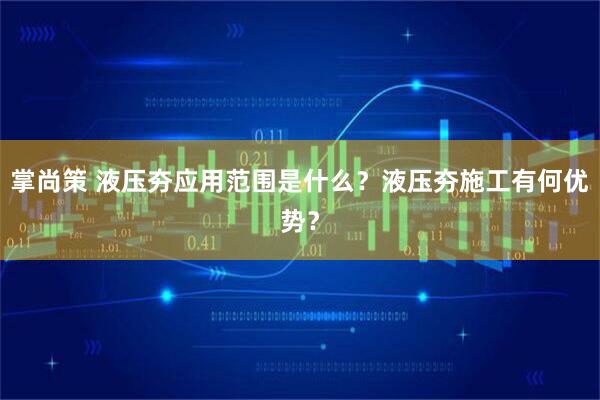 掌尚策 液压夯应用范围是什么？液压夯施工有何优势？