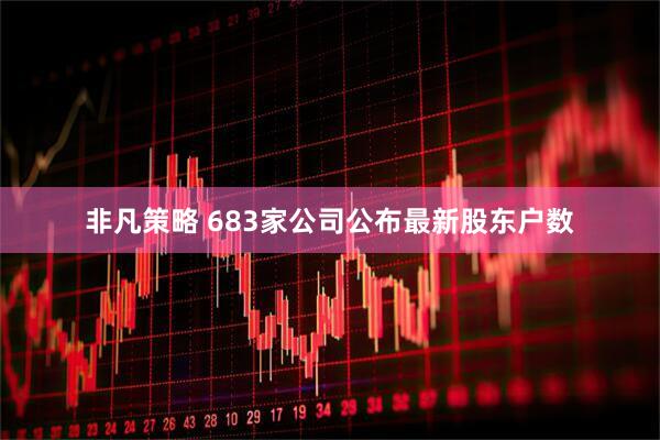 非凡策略 683家公司公布最新股东户数