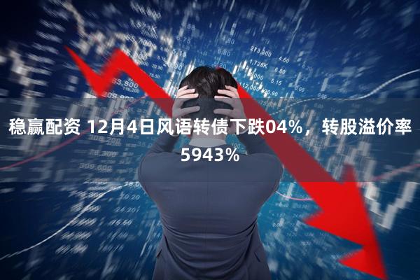 稳赢配资 12月4日风语转债下跌04%，转股溢价率5943%